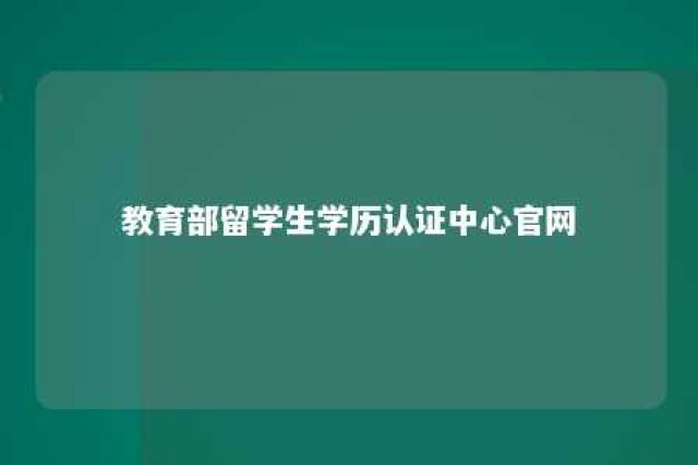 教育部留学生学历认证中心官网 教育部留学生学历认证网官网