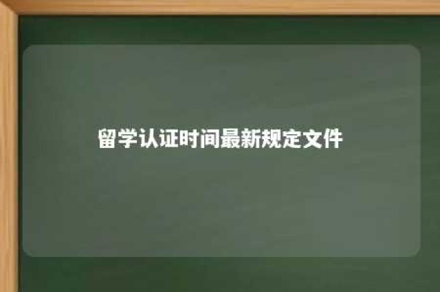 留学认证时间最新规定文件 留学认证2021