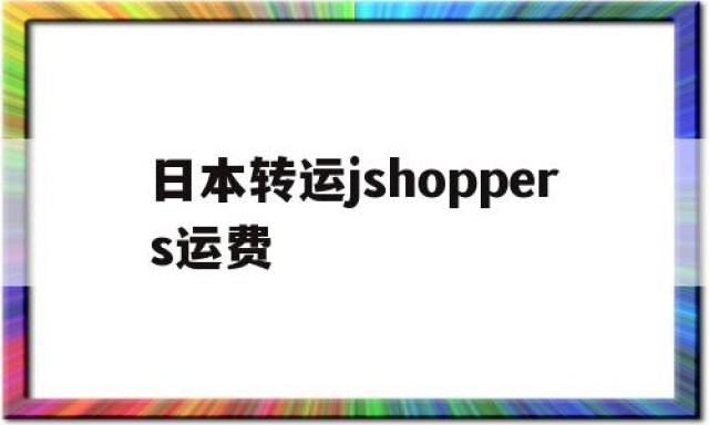 包含日本转运jshoppers运费的词条