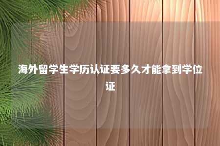 海外留学生学历认证要多久才能拿到学位证